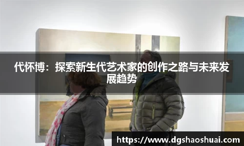代怀博：探索新生代艺术家的创作之路与未来发展趋势