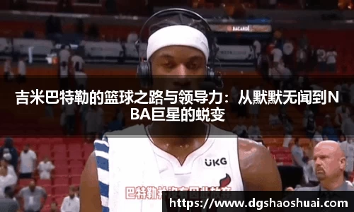 吉米巴特勒的篮球之路与领导力：从默默无闻到NBA巨星的蜕变