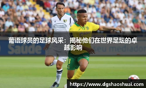 葡语球员的足球风采：揭秘他们在世界足坛的卓越影响