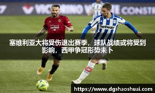 塞维利亚大将受伤退出赛季，球队战绩或将受到影响，西甲争冠形势未卜