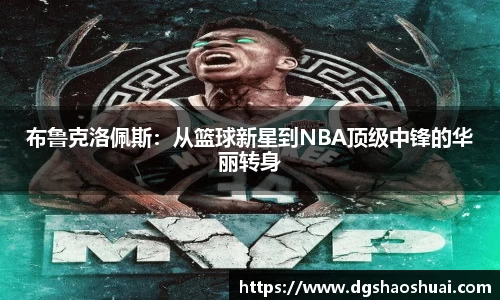 布鲁克洛佩斯：从篮球新星到NBA顶级中锋的华丽转身
