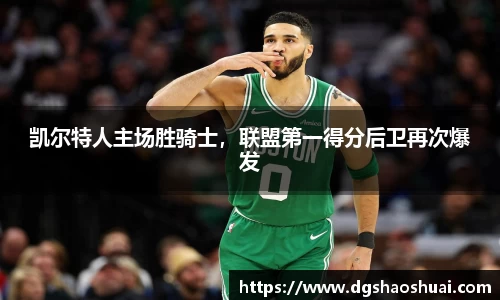 凯尔特人主场胜骑士，联盟第一得分后卫再次爆发