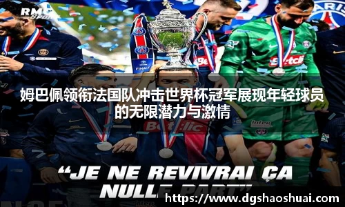 姆巴佩领衔法国队冲击世界杯冠军展现年轻球员的无限潜力与激情