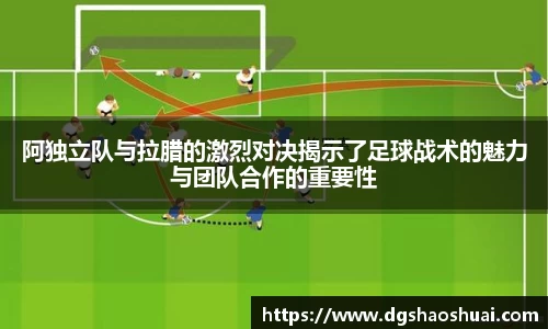 阿独立队与拉腊的激烈对决揭示了足球战术的魅力与团队合作的重要性