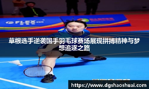 草根选手逆袭国手羽毛球赛场展现拼搏精神与梦想追逐之路