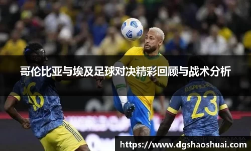 哥伦比亚与埃及足球对决精彩回顾与战术分析