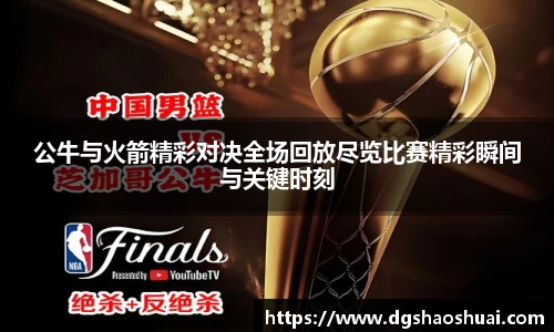 公牛与火箭精彩对决全场回放尽览比赛精彩瞬间与关键时刻