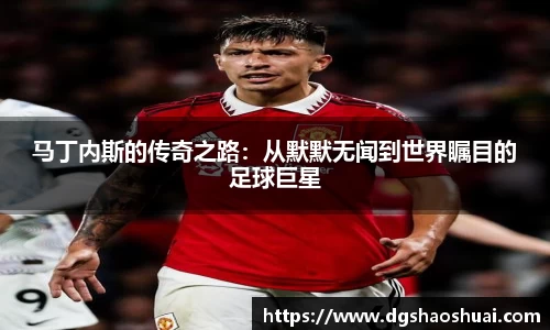 马丁内斯的传奇之路：从默默无闻到世界瞩目的足球巨星