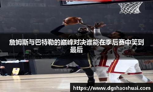 詹姆斯与巴特勒的巅峰对决谁能在季后赛中笑到最后