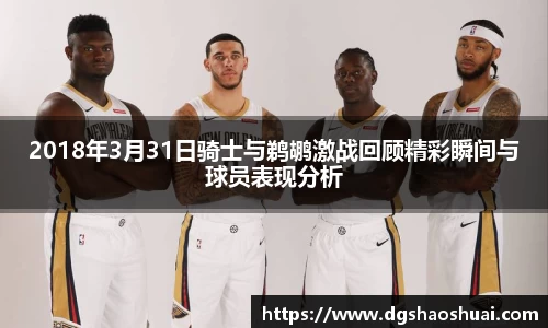 2018年3月31日骑士与鹈鹕激战回顾精彩瞬间与球员表现分析