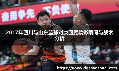 2017年四川与山东篮球对决回顾精彩瞬间与战术分析